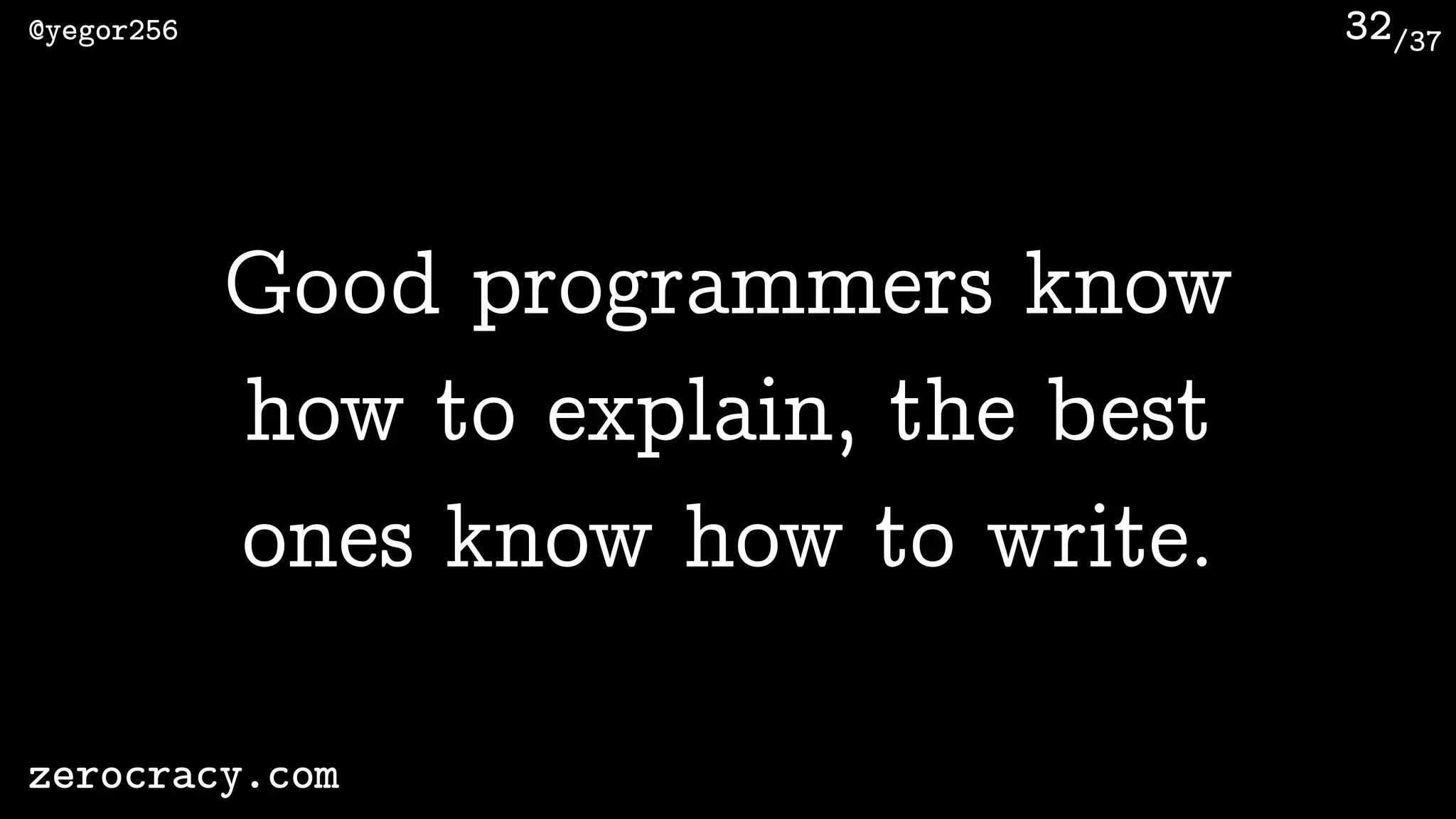 /37@yegor256
zerocracy.com
32
Good programmers know
how to explain, the best
ones know how to write.
 