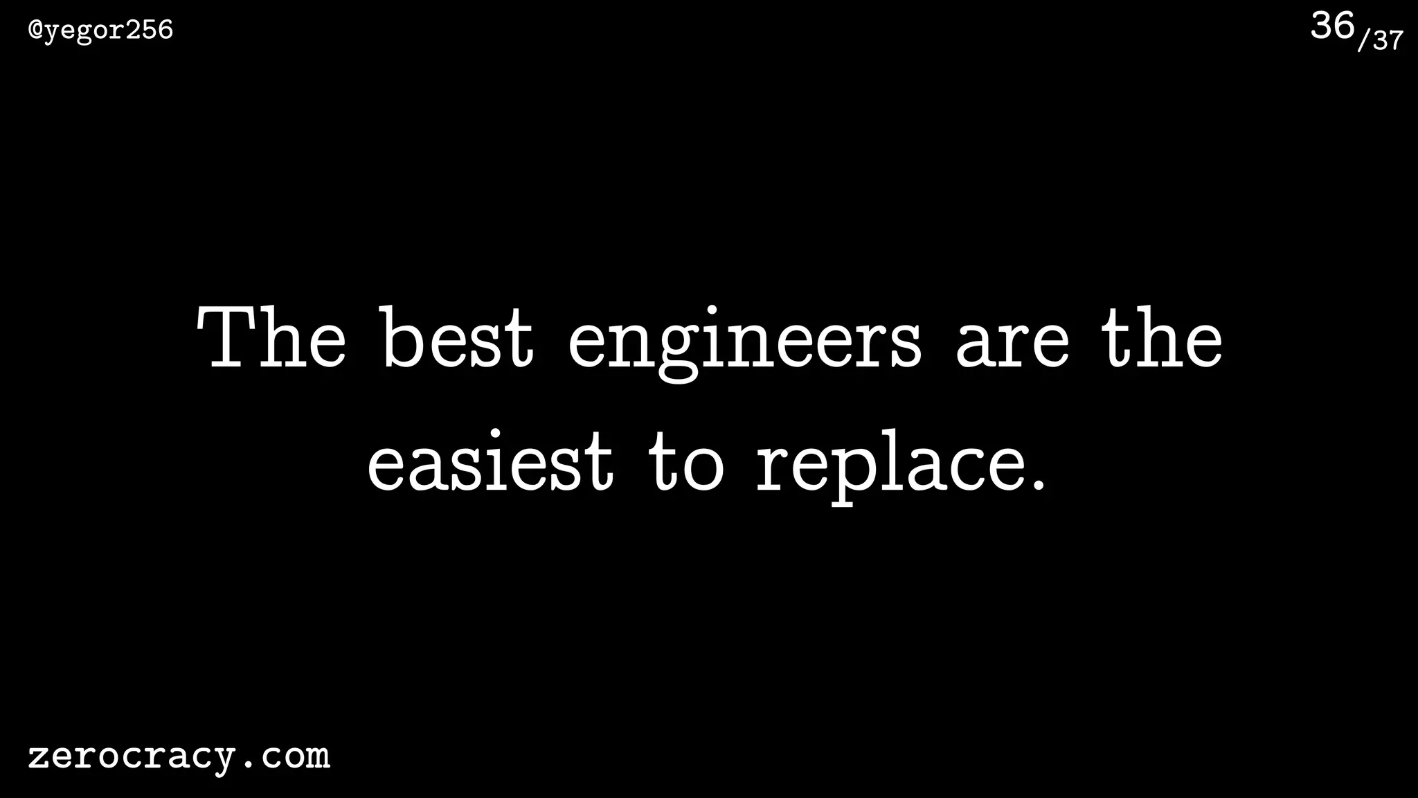 /37@yegor256
zerocracy.com
36
The best engineers are the
easiest to replace.
 