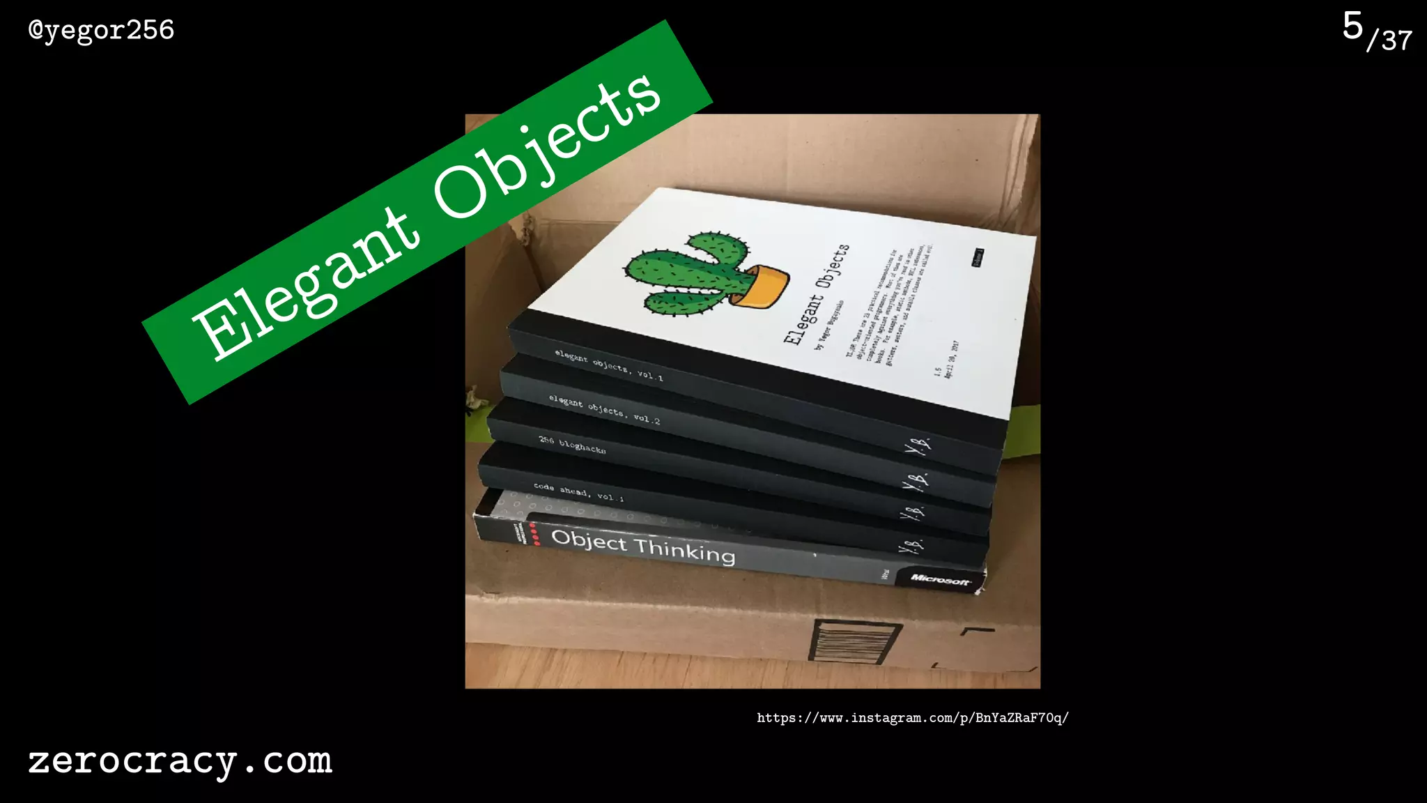 /37@yegor256
zerocracy.com
5
https://www.instagram.com/p/BnYaZRaF70q/
Elegant Objects
 