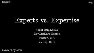 /37@yegor256
zerocracy.com
1
Yegor Bugayenko
Experts vs. Expertise
DevOpsDays Boston 
Boston, MA 
25 Sep, 2018
 