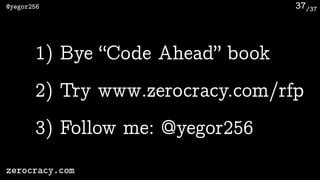 /37@yegor256
zerocracy.com
37
1) Bye “Code Ahead” book
2) Try www.zerocracy.com/rfp
3) Follow me: @yegor256
 