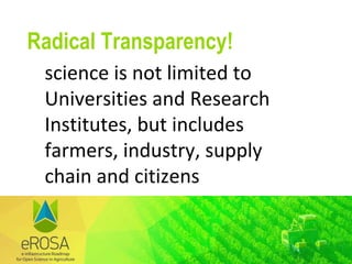 Radical Transparency!
science is not limited to
Universities and Research
Institutes, but includes
farmers, industry, supply
chain and citizens
 