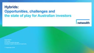 Hybrids:
Opportunities, challenges and
the state of play for Australian investors
Presented by
Chris Joye
Co-CIO & Portfolio Manager
Coolabah Capital Institutional Investments
11 September 2018
 
