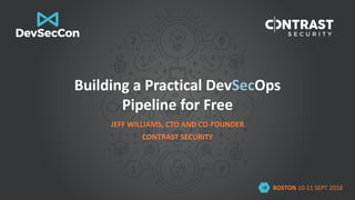 BOSTON 10-11 SEPT 2018
Building a Practical DevSecOps
Pipeline for Free
JEFF WILLIAMS, CTO AND CO-FOUNDER
CONTRAST SECURITY
 