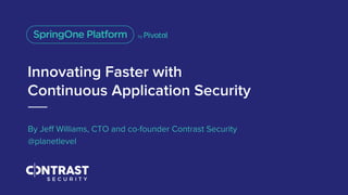 Innovating Faster with
Continuous Application Security
By Jeff Williams, CTO and co-founder Contrast Security
@planetlevel
 