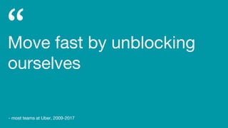 Move fast by unblocking
ourselves
- most teams at Uber, 2009-2017
 