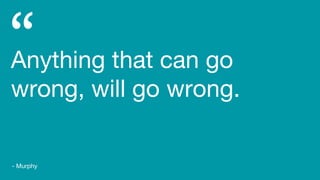 Anything that can go
wrong, will go wrong.
- Murphy
 