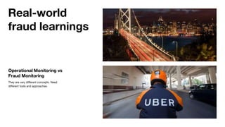 Operational Monitoring vs
Fraud Monitoring
They are very different concepts. Need
different tools and approaches.
Real-world
fraud learnings
 