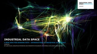 A NEW IDEA FOR SHARING DATA - INTRODUCTION TO INDUSTRIAL DATA SPACE
WEBINAR
BY LARS NAGEL, SEBASTIAN STEINBUSS AND THORSTEN HUELSMANN, INDUSTRIAL DATA SPACE ASSOCIATION
INDUSTRIAL DATA SPACE
 
