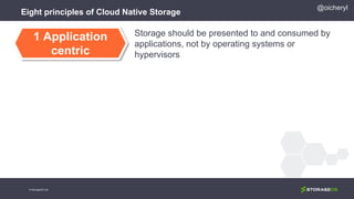 Eight principles of Cloud Native Storage
Storage should be presented to and consumed by
applications, not by operating systems or
hypervisors
1 Application
centric
@oicheryl
© StorageOS Ltd.
 