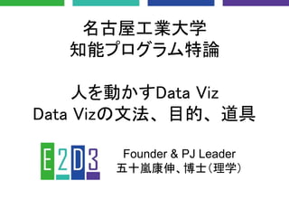 名古屋工業大学
知能プログラム特論
人を動かすData Viz
Data Vizの文法、目的、道具
Founder & PJ Leader
五十嵐康伸、博士（理学）
 