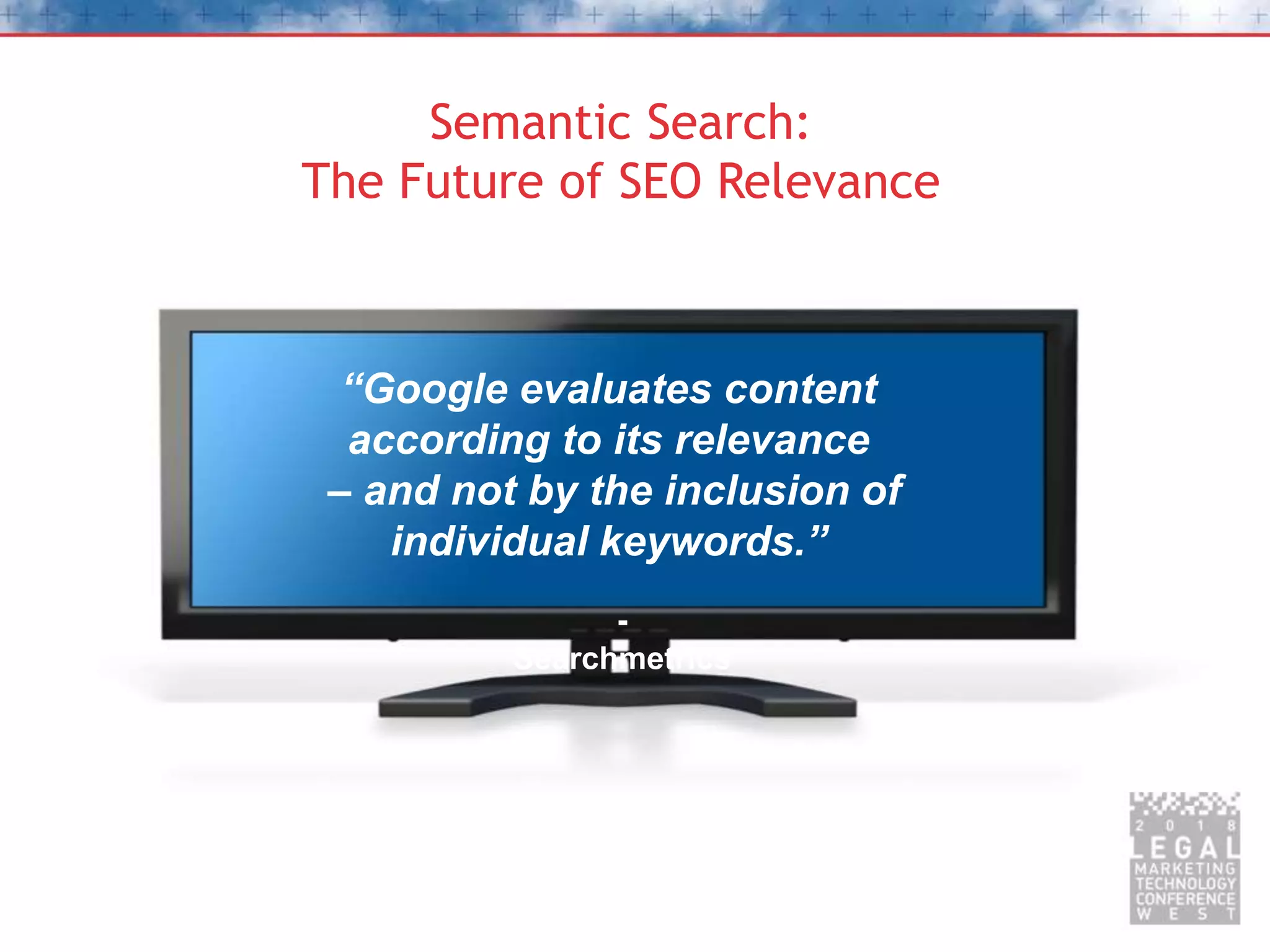 Semantic Search:
The Future of SEO Relevance
“Google evaluates content
according to its relevance
– and not by the inclusion of
individual keywords.”
-
Searchmetrics
 