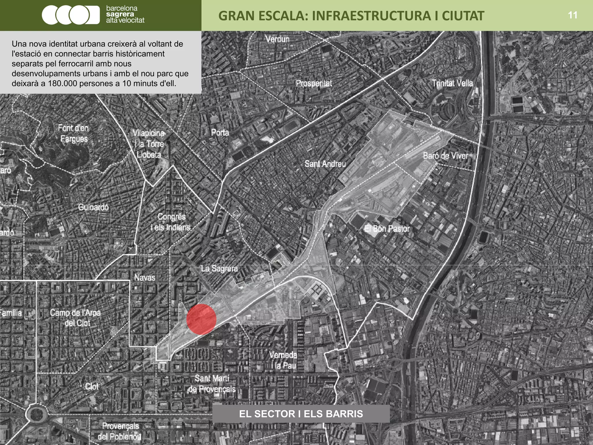EL SECTOR I ELS BARRIS
GRAN ESCALA: INFRAESTRUCTURA I CIUTAT 11
Una nova identitat urbana creixerà al voltant de
l'estació en connectar barris històricament
separats pel ferrocarril amb nous
desenvolupaments urbans i amb el nou parc que
deixarà a 180.000 persones a 10 minuts d'ell.
 
