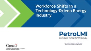 Funded by the Government of Canada’s
Sectoral Initiatives Program.
Workforce Shifts in a
Technology-Driven Energy
Industry
 