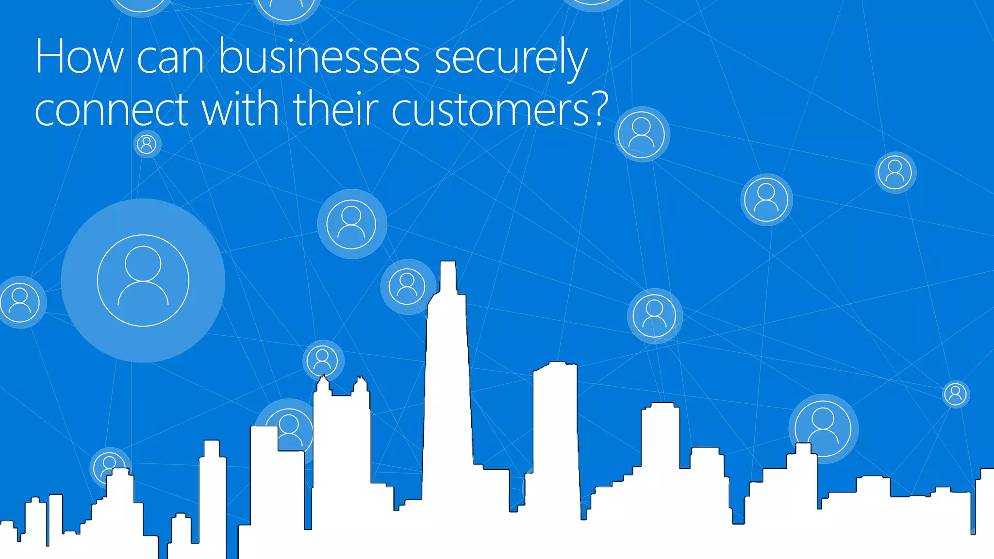 How can businesses securely
connect with their customers?
 