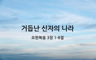 거듭난 신자의 나라
요한복음 3장 1-8절
 