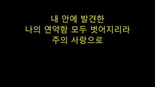 내 안에 발견한
나의 연약함 모두 벗어지리라
주의 사랑으로
 