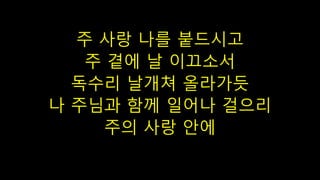 주 사랑 나를 붙드시고
주 곁에 날 이끄소서
독수리 날개쳐 올라가듯
나 주님과 함께 일어나 걸으리
주의 사랑 안에
 