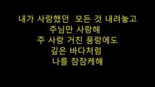 내가 사랑했던 모든 것 내려놓고
주님만 사랑해
주 사랑 거친 풍랑에도
깊은 바다처럼
나를 잠잠케해
 