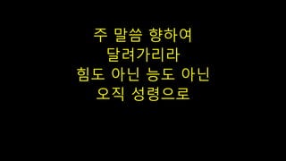 주 말씀 향하여
달려가리라
힘도 아닌 능도 아닌
오직 성령으로
 