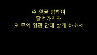 주 얼굴 향하여
달려가리라
오 주의 영광 안에 살게 하소서
 