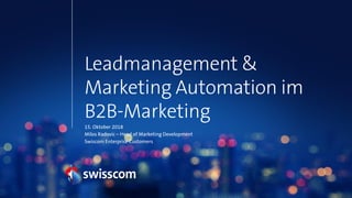 Leadmanagement &
Marketing Automation im
B2B-Marketing
15. Oktober 2018
Milos Radovic – Head of Marketing Development
Swiscom Enterprise Customers
 