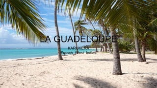 LA GUADELOUPE
KARUKERA
French West Indies
 