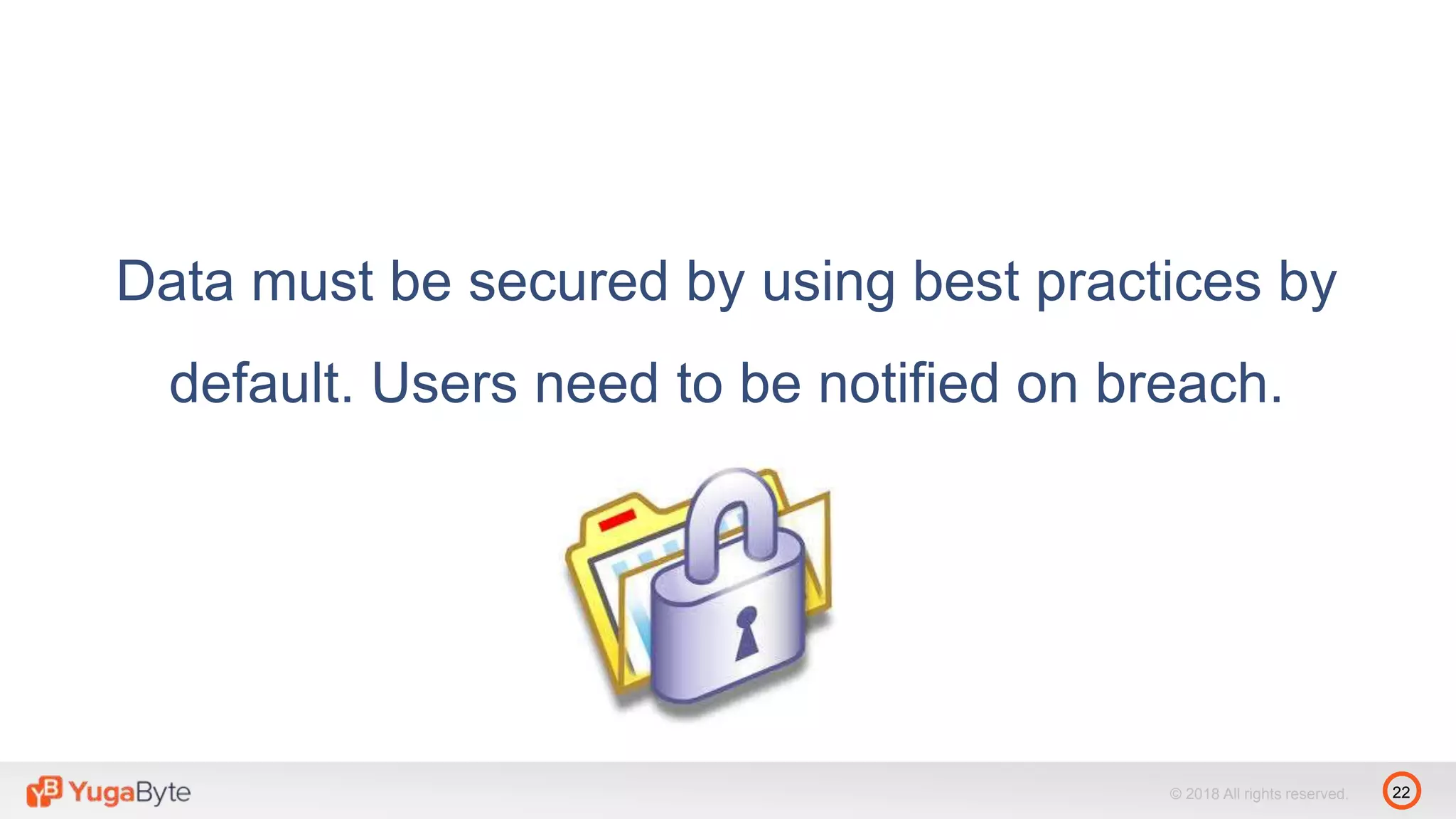 22© 2018 All rights reserved.
Data must be secured by using best practices by
default. Users need to be notified on breach.
 