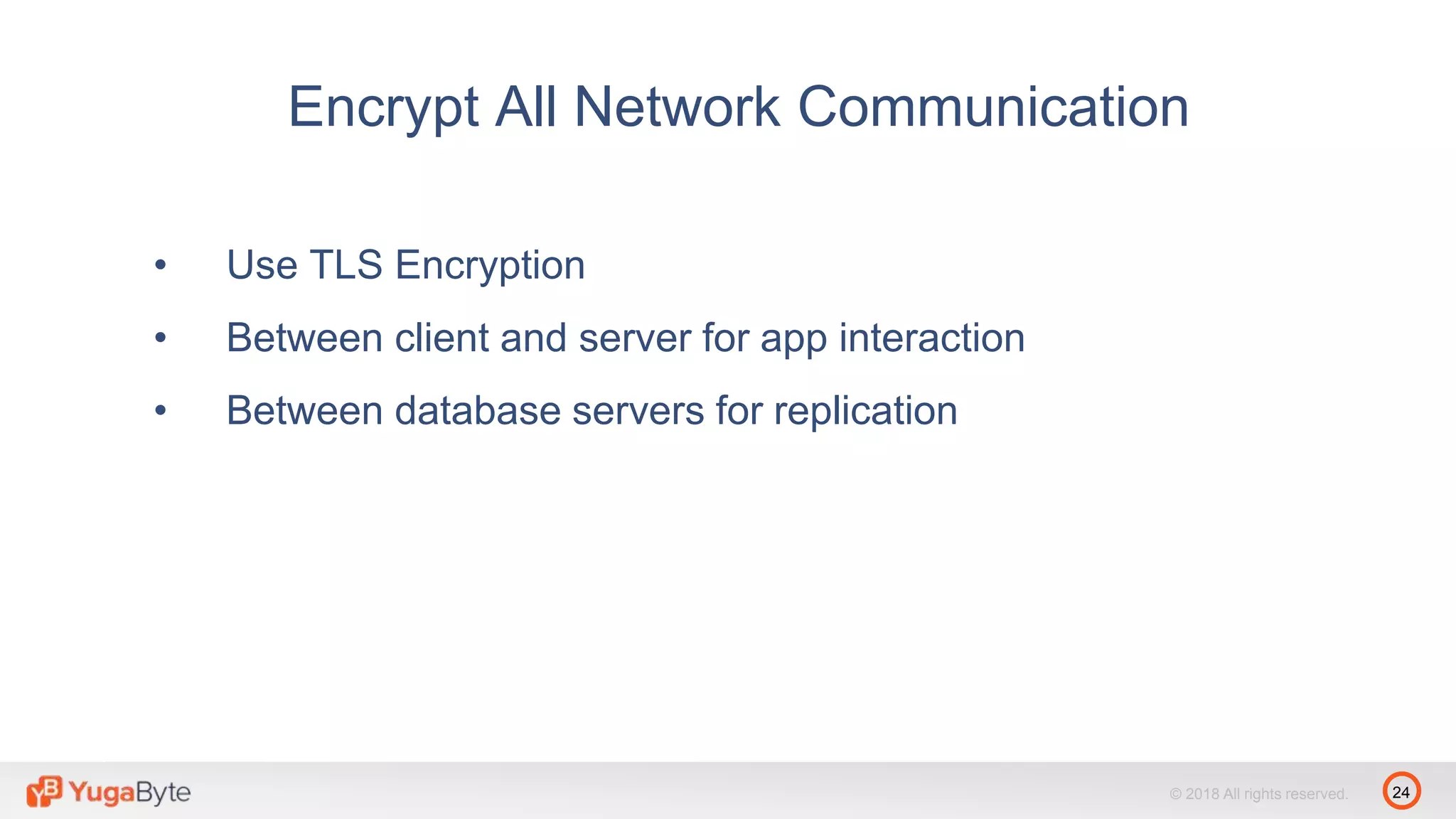 24© 2018 All rights reserved.
• Use TLS Encryption
• Between client and server for app interaction
• Between database servers for replication
Encrypt All Network Communication
 