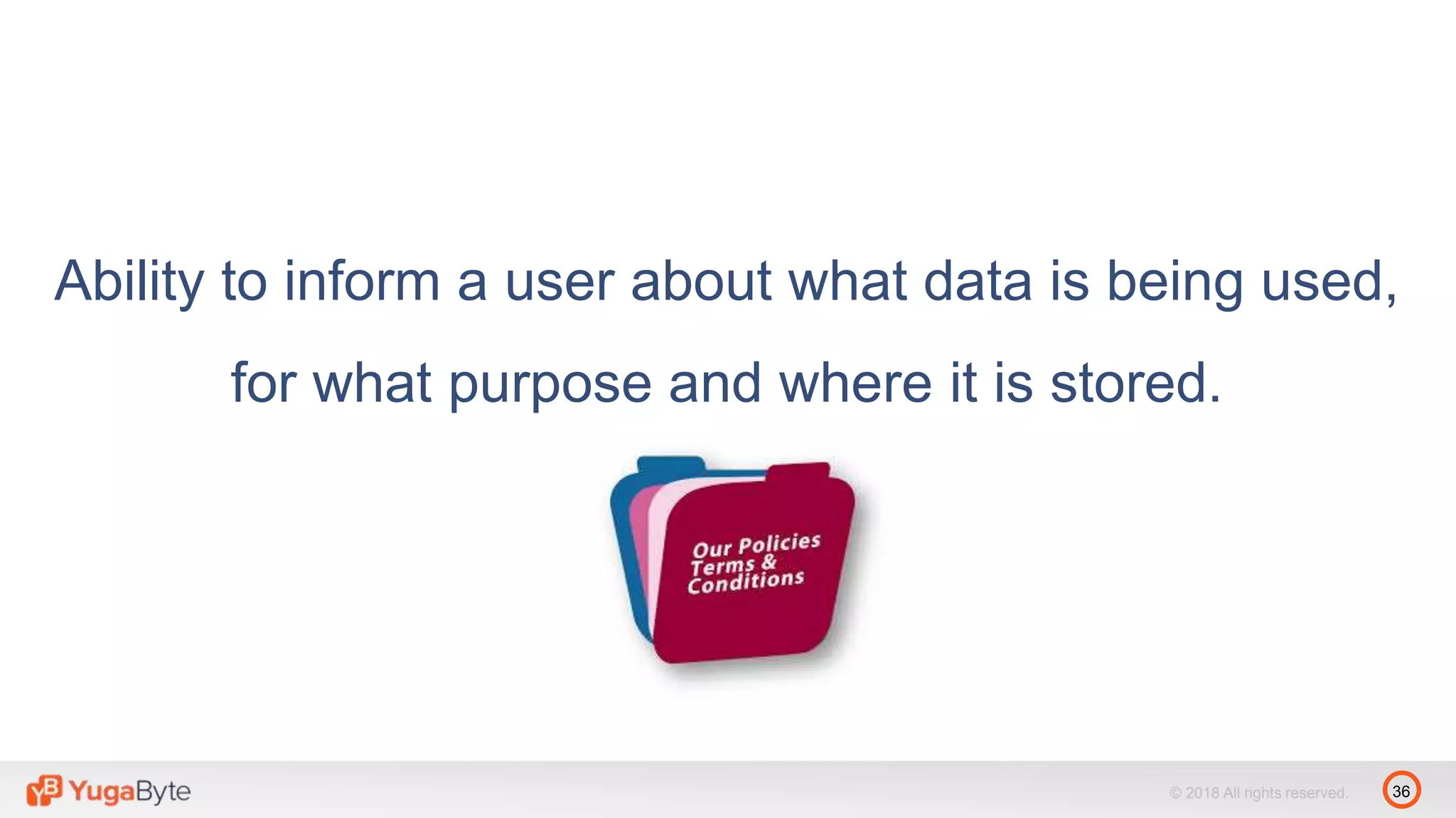 36© 2018 All rights reserved.
Ability to inform a user about what data is being used,
for what purpose and where it is stored.
 