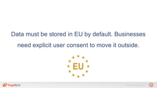 13© 2018 All rights reserved.
Data must be stored in EU by default. Businesses
need explicit user consent to move it outside.
 