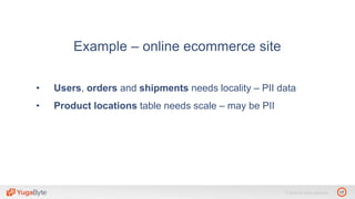 17© 2018 All rights reserved.
Example – online ecommerce site
• Users, orders and shipments needs locality – PII data
• Product locations table needs scale – may be PII
 