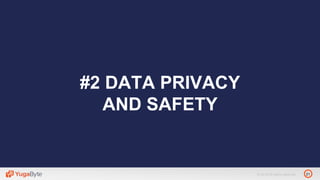 21© 2018 All rights reserved.
#2 DATA PRIVACY
AND SAFETY
 