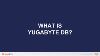 3© 2018 All rights reserved.
WHAT IS
YUGABYTE DB?
 