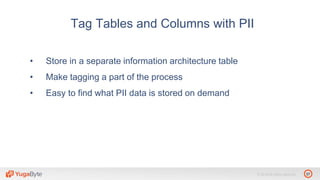 37© 2018 All rights reserved.
• Store in a separate information architecture table
• Make tagging a part of the process
• Easy to find what PII data is stored on demand
Tag Tables and Columns with PII
 