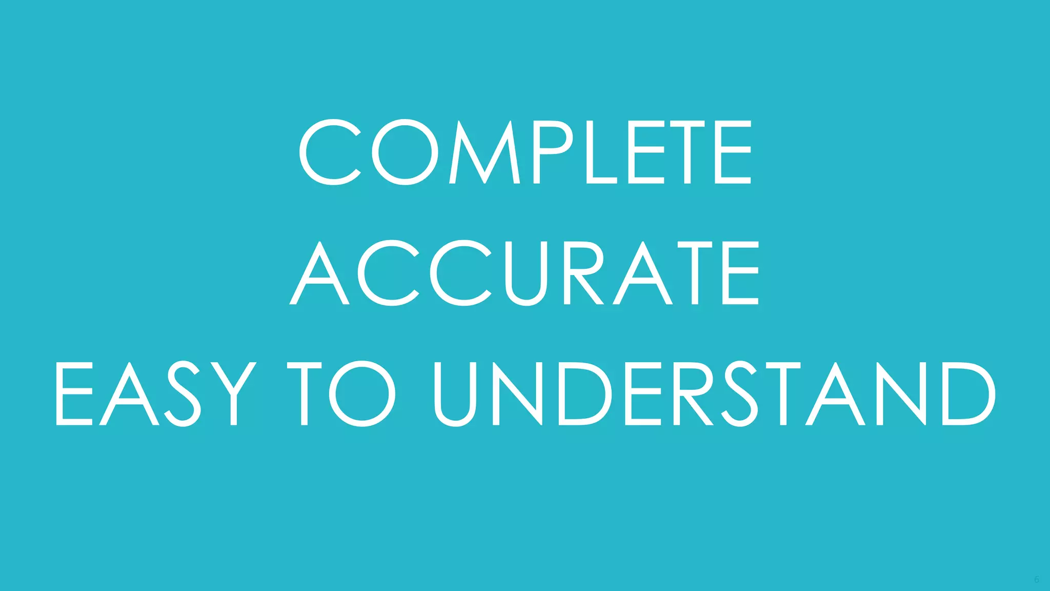 6
COMPLETE
ACCURATE
EASY TO UNDERSTAND
 