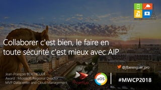 Jean-François BERENGUER
Award : Microsoft Regional Director
MVP Datacenter and Cloud Management
Collaborer c'est bien, le faire en
toute sécurité c'est mieux avec AIP
#MWCP2018
@jfberenguer_pro
 