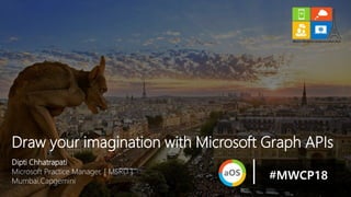 Dipti Chhatrapati
Microsoft Practice Manager, [ MSRD ]
Mumbai,Capgemini
Draw your imagination with Microsoft Graph APIs
#MWCP18
 