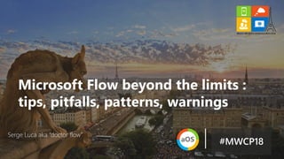 Serge Luca aka “doctor flow”
Microsoft Flow beyond the limits :
tips, pitfalls, patterns, warnings
#MWCP18
 