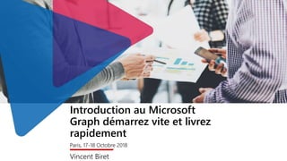 Introduction au Microsoft
Graph démarrez vite et livrez
rapidement
Paris, 17-18 Octobre 2018
Vincent Biret
 