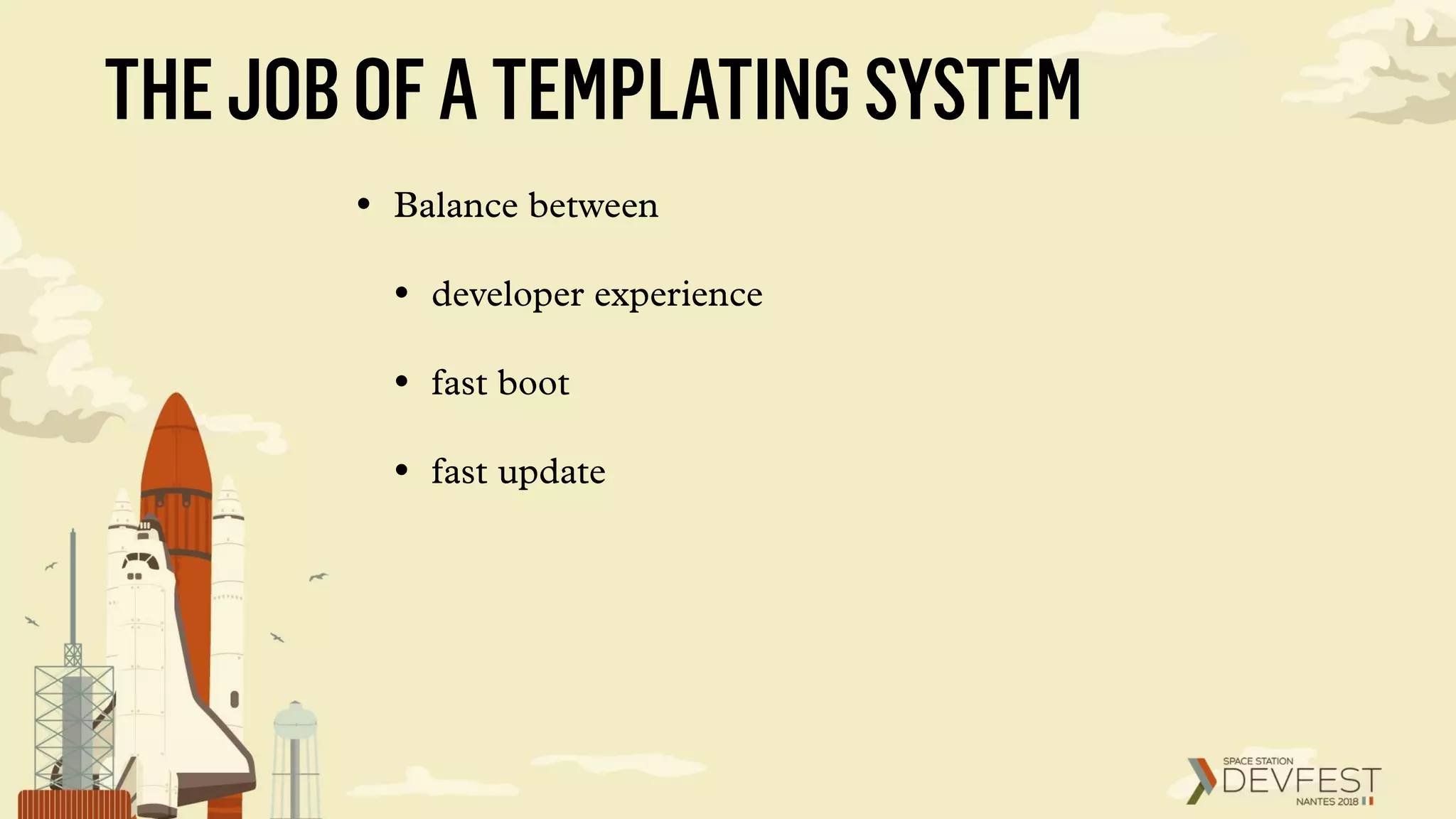 THEJOBOFATEMPLATINGSYSTEM
• Balance between
• developer experience
• fast boot
• fast update
 
