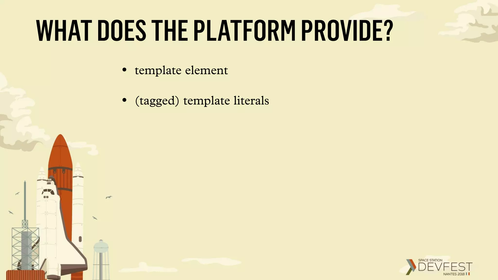 WHATDOESTHEPLATFORMPROVIDE?
• template element
• (tagged) template literals
 