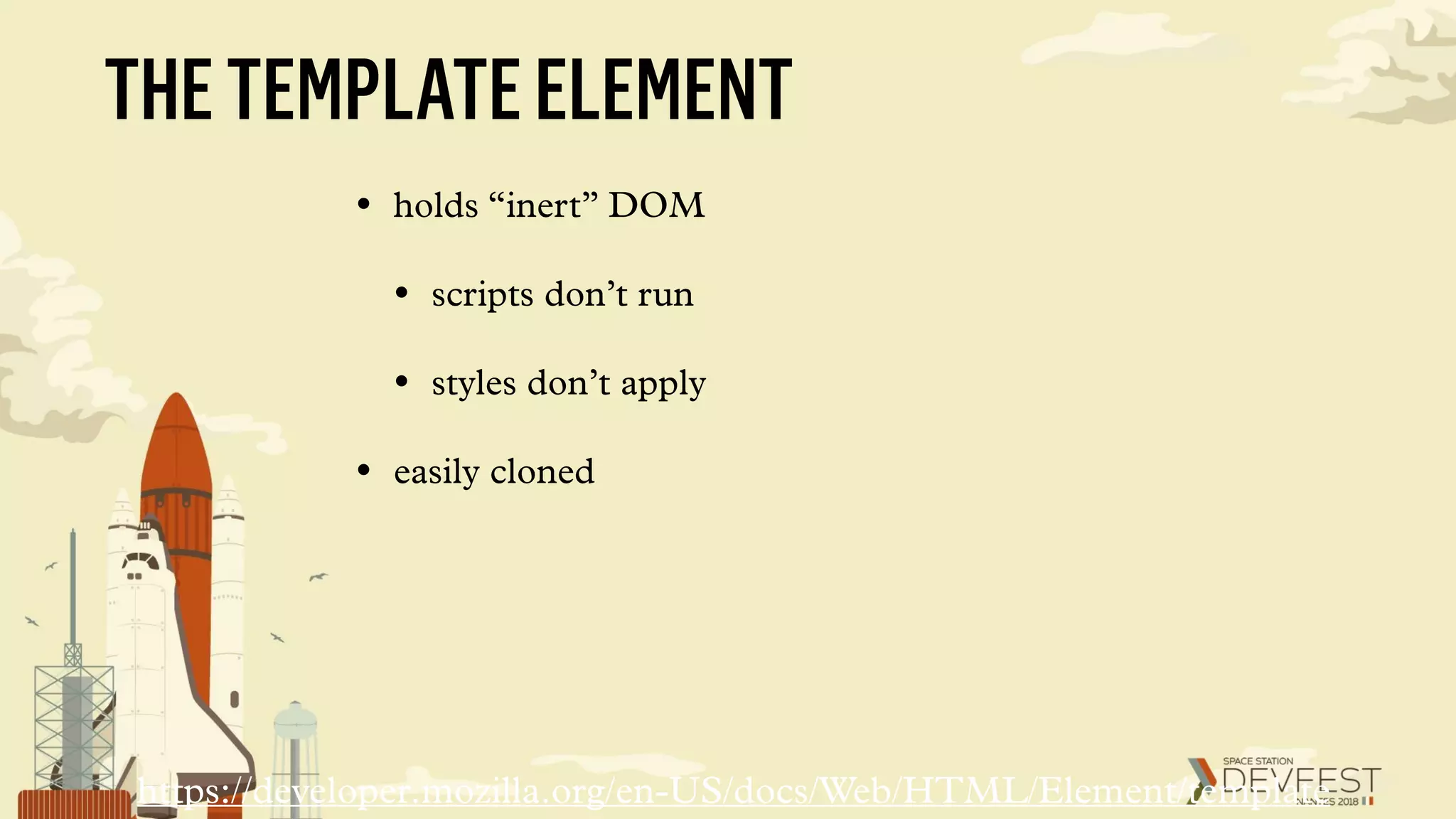THETEMPLATEELEMENT
• holds “inert” DOM
• scripts don’t run
• styles don’t apply
• easily cloned
https://developer.mozilla.org/en-US/docs/Web/HTML/Element/template
 