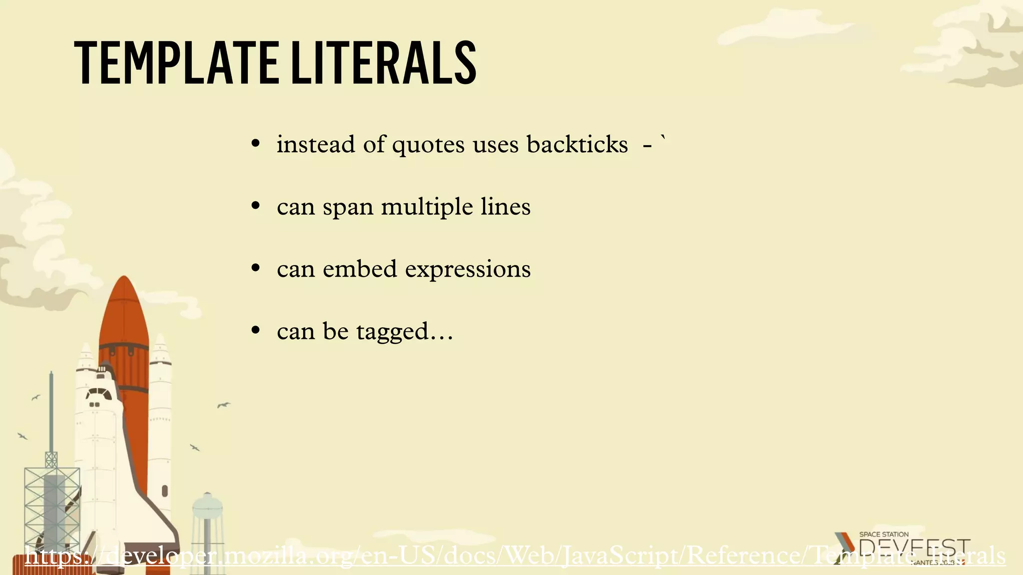 TEMPLATELITERALS
• instead of quotes uses backticks - `
• can span multiple lines
• can embed expressions
• can be tagged…
https://developer.mozilla.org/en-US/docs/Web/JavaScript/Reference/Template_literals
 