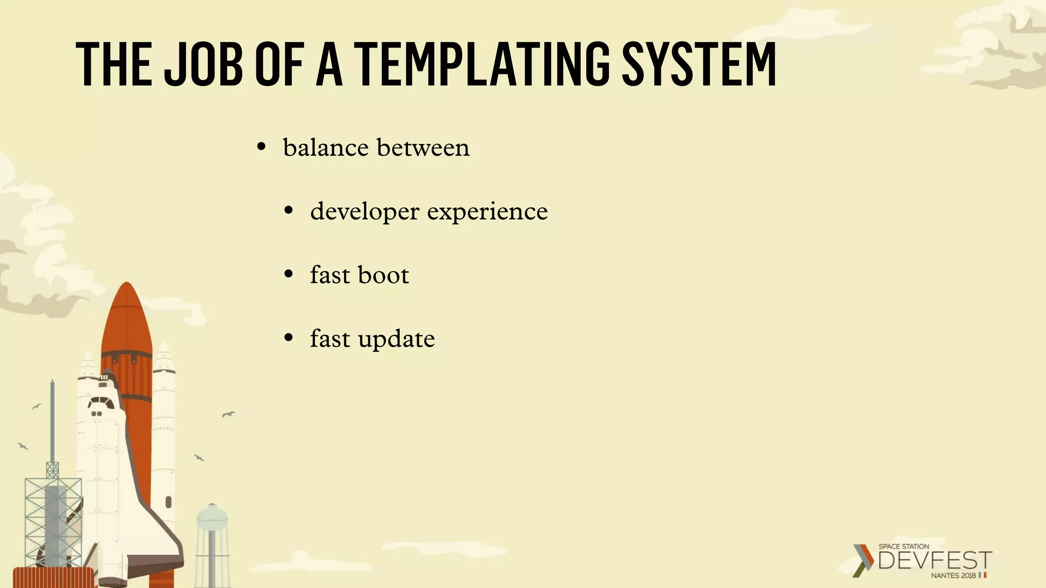 THEJOBOFATEMPLATINGSYSTEM
• balance between
• developer experience
• fast boot
• fast update
 