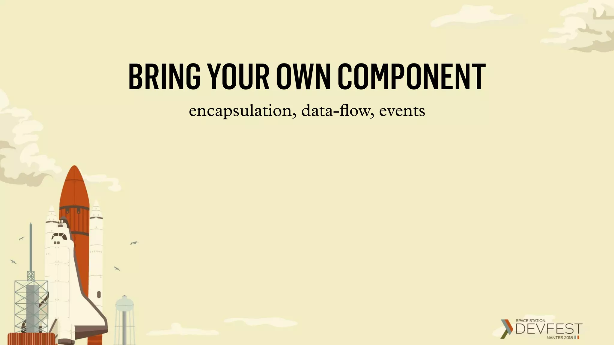 BRINGYOUROWNCOMPONENT
encapsulation, data-ﬂow, events
 