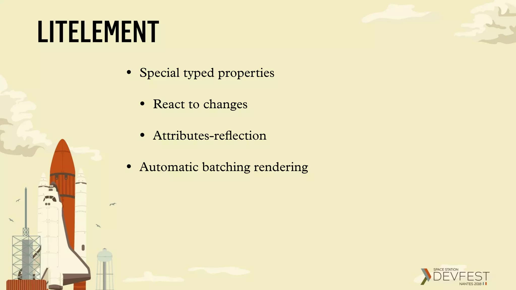 • Special typed properties
• React to changes
• Attributes-reﬂection
• Automatic batching rendering
LITELEMENT
 