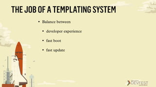 THEJOBOFATEMPLATINGSYSTEM
• Balance between
• developer experience
• fast boot
• fast update
 