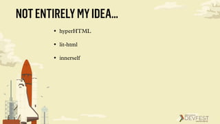 NOTENTIRELYMYIDEA…
• hyperHTML
• lit-html
• innerself
 