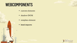 WEBCOMPONENTS
• custom-elements
• shadow-DOM
• template-element
• html-imports
 